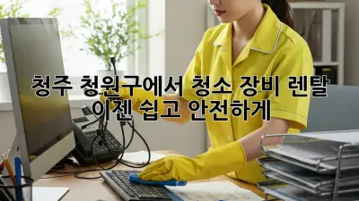 청주 청원구에서 청소 장비 렌탈, 이젠 쉽고 안전하게!